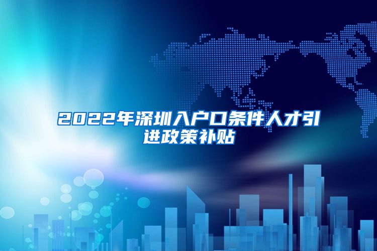 2022年深圳入户口条件人才引进政策补贴