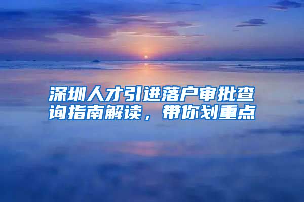 深圳人才引进落户审批查询指南解读，带你划重点