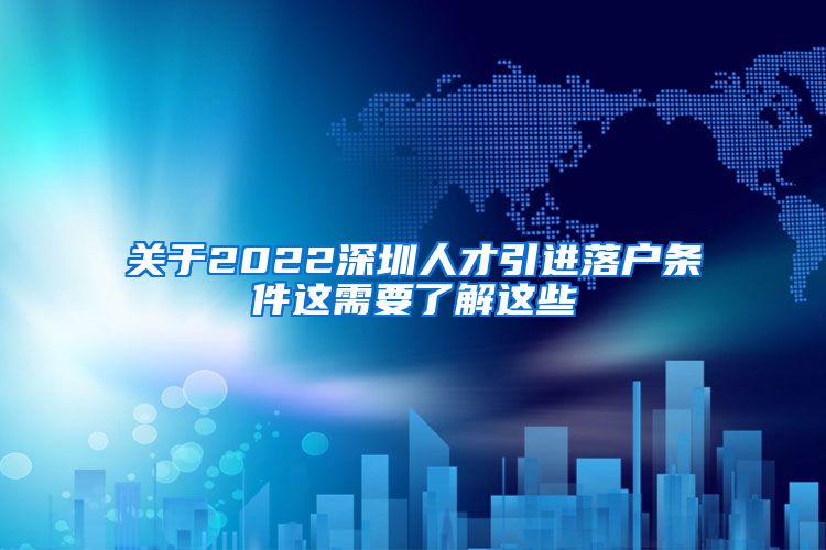 关于2022深圳人才引进落户条件这需要了解这些