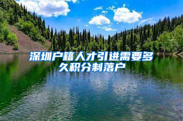 深圳户籍人才引进需要多久积分制落户