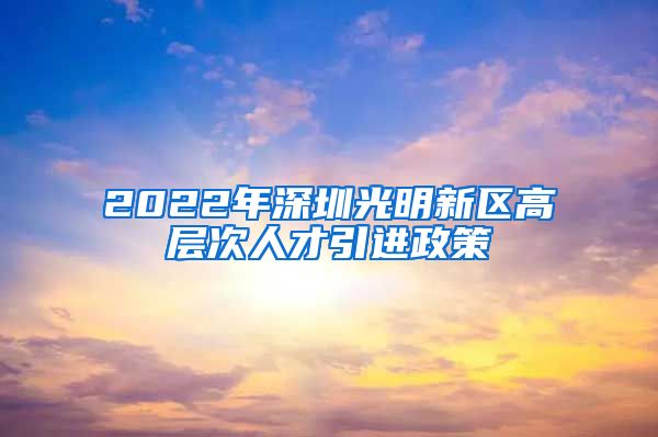 2022年深圳光明新区高层次人才引进政策