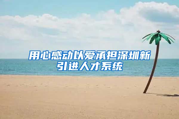 用心感动以爱承担深圳新引进人才系统