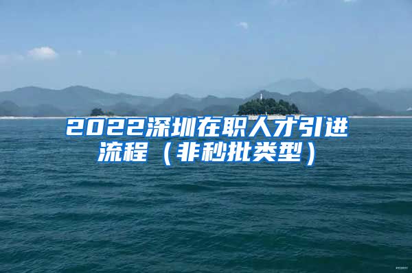 2022深圳在职人才引进流程（非秒批类型）