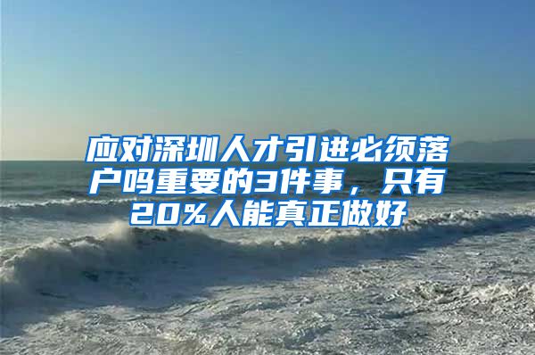 应对深圳人才引进必须落户吗重要的3件事，只有20%人能真正做好