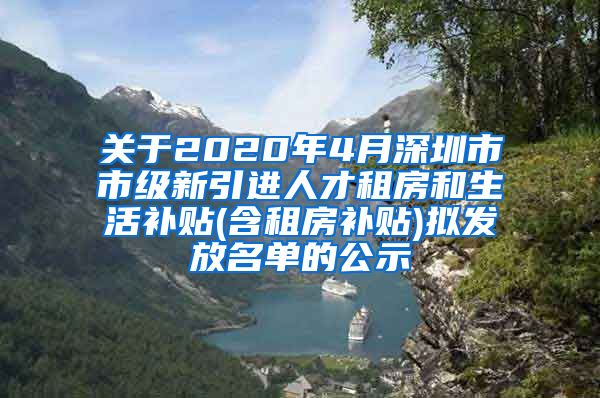 关于2020年4月深圳市市级新引进人才租房和生活补贴(含租房补贴)拟发放名单的公示