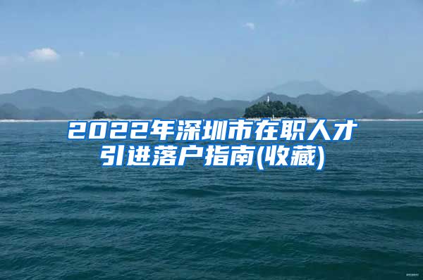 2022年深圳市在职人才引进落户指南(收藏)