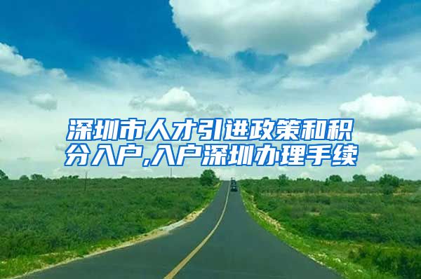 深圳市人才引进政策和积分入户,入户深圳办理手续