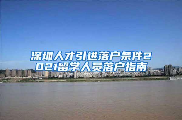 深圳人才引进落户条件2021留学人员落户指南