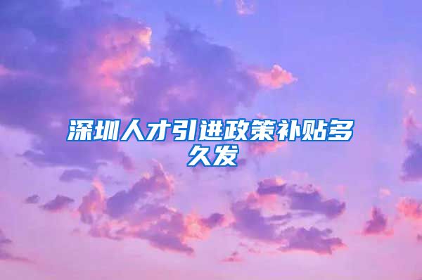 深圳人才引进政策补贴多久发