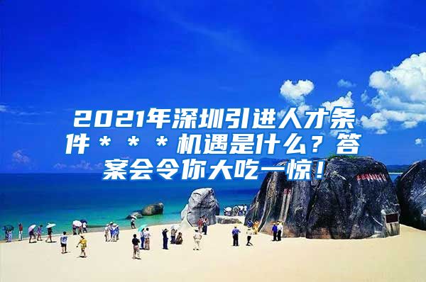 2021年深圳引进人才条件＊＊＊机遇是什么？答案会令你大吃一惊！