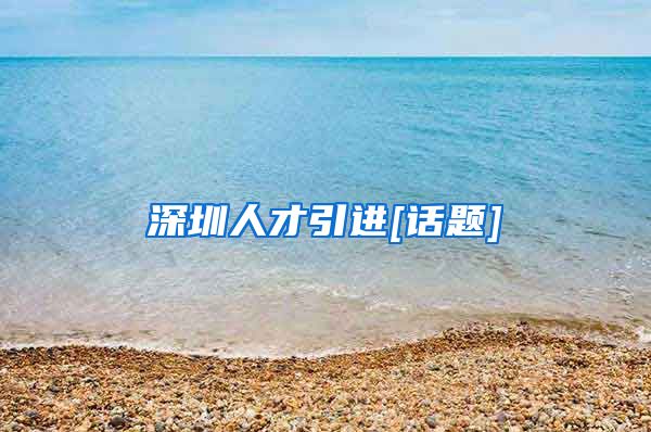 深圳人才引进[话题]