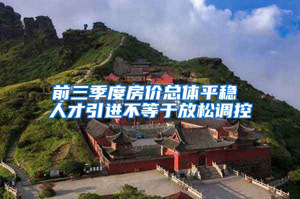 前三季度房价总体平稳 人才引进不等于放松调控
