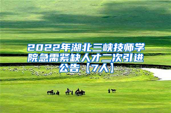 2022年湖北三峡技师学院急需紧缺人才二次引进公告【7人】