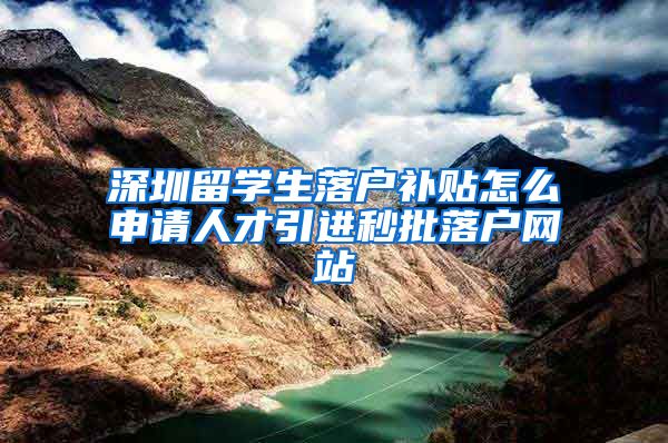 深圳留学生落户补贴怎么申请人才引进秒批落户网站