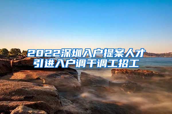 2022深圳入户提案人才引进入户调干调工招工
