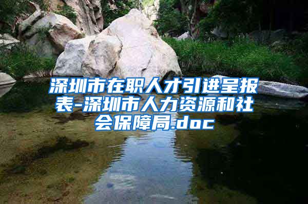 深圳市在职人才引进呈报表-深圳市人力资源和社会保障局.doc
