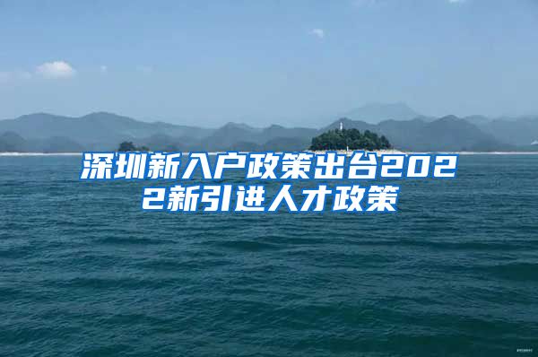 深圳新入户政策出台2022新引进人才政策