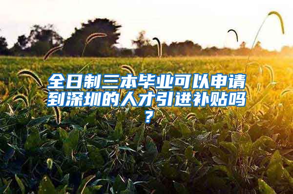 全日制三本毕业可以申请到深圳的人才引进补贴吗？
