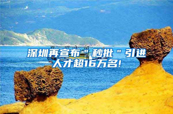 深圳再宣布＂秒批＂引进人才超16万名!