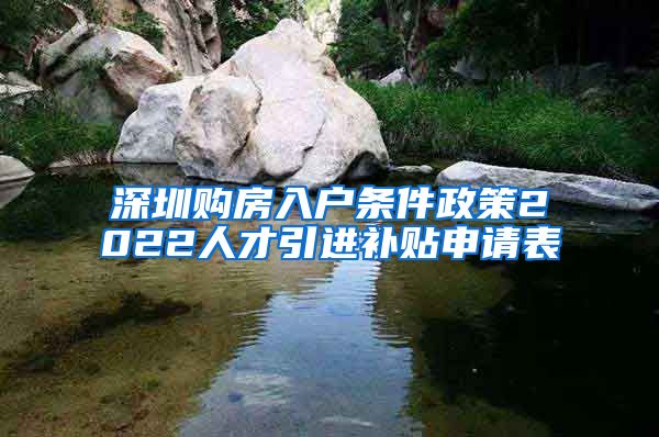 深圳购房入户条件政策2022人才引进补贴申请表