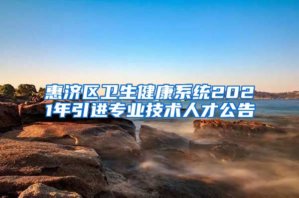 惠济区卫生健康系统2021年引进专业技术人才公告