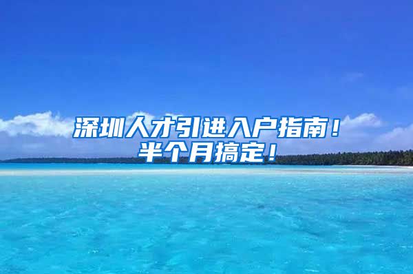 深圳人才引进入户指南！半个月搞定！