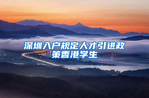 深圳入户规定人才引进政策香港学生