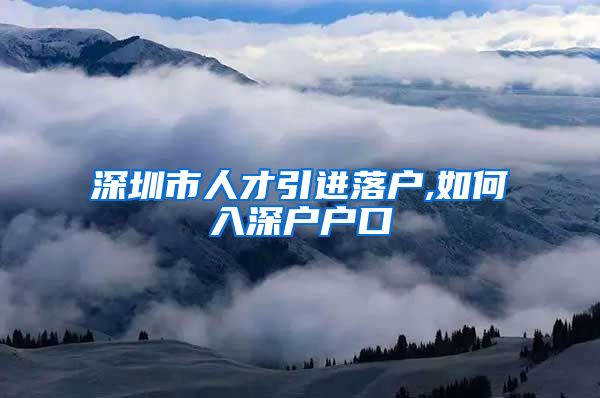 深圳市人才引进落户,如何入深户户口