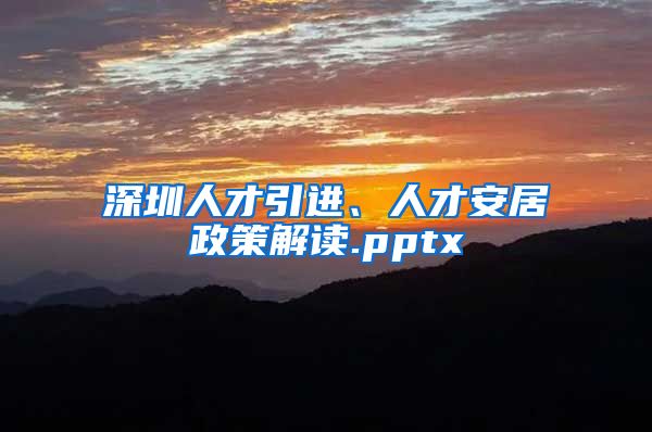 深圳人才引进、人才安居政策解读.pptx