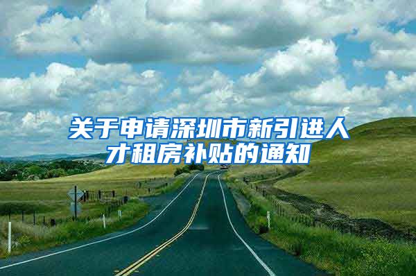 关于申请深圳市新引进人才租房补贴的通知