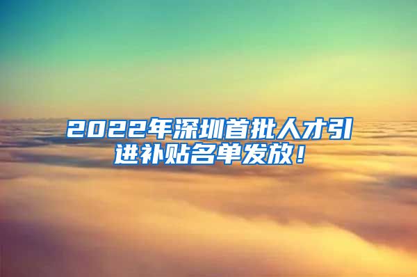 2022年深圳首批人才引进补贴名单发放！