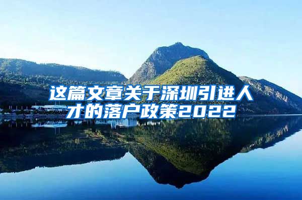 这篇文章关于深圳引进人才的落户政策2022