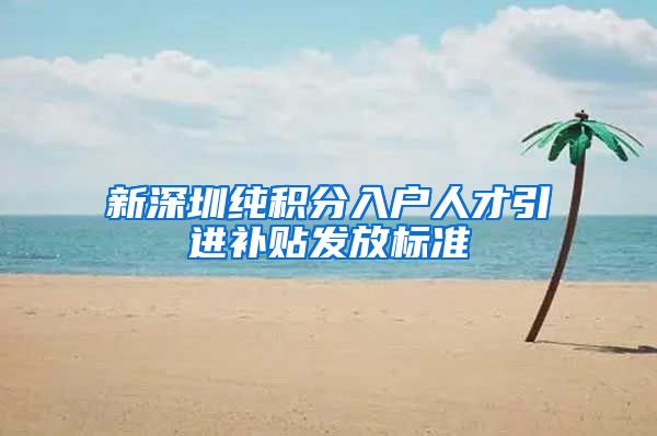 新深圳纯积分入户人才引进补贴发放标准