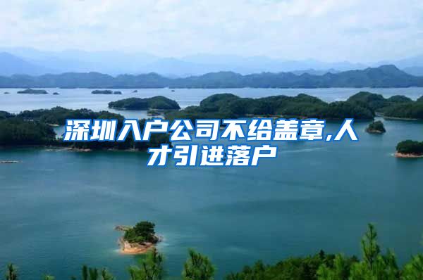 深圳入户公司不给盖章,人才引进落户