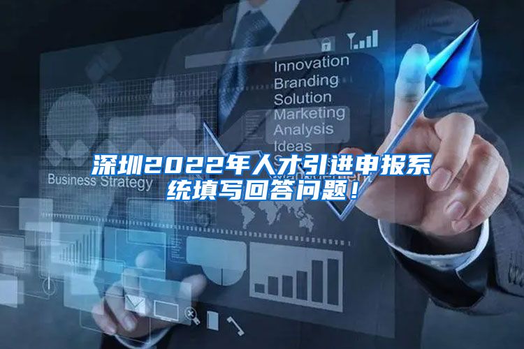 深圳2022年人才引进申报系统填写回答问题！