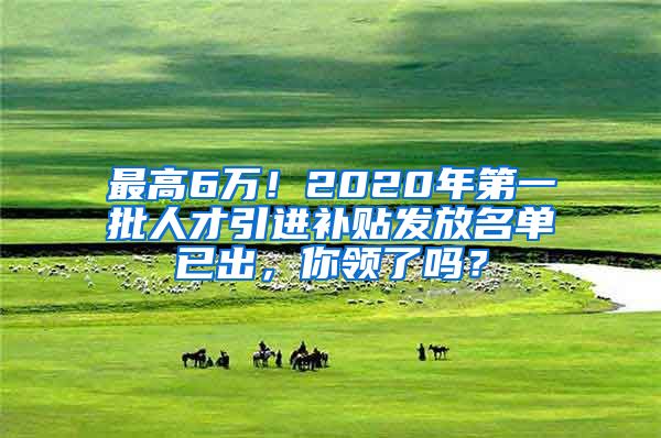 最高6万！2020年第一批人才引进补贴发放名单已出，你领了吗？