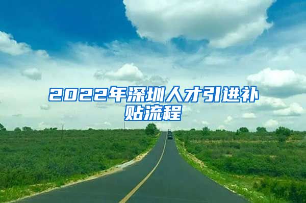 2022年深圳人才引进补贴流程