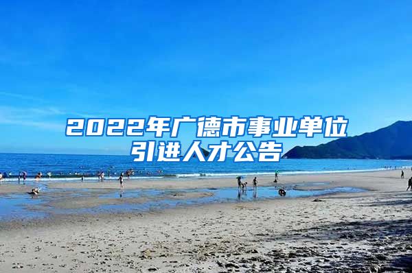 2022年广德市事业单位引进人才公告