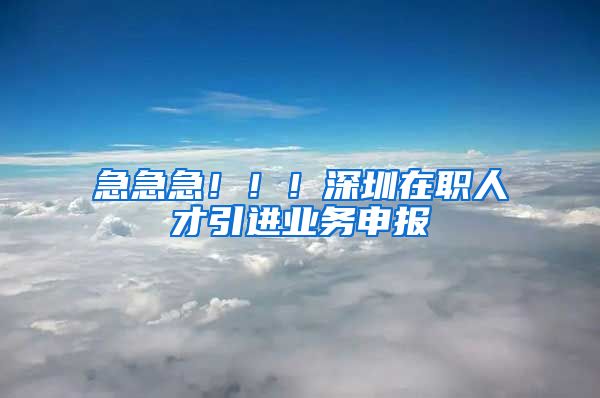 急急急！！！深圳在职人才引进业务申报