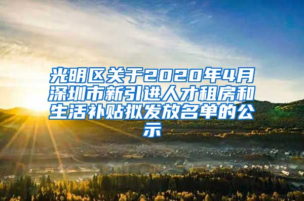 光明区关于2020年4月深圳市新引进人才租房和生活补贴拟发放名单的公示