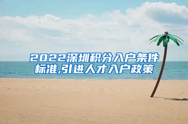 2022深圳积分入户条件标准,引进人才入户政策