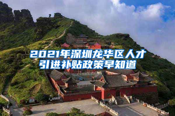 2021年深圳龙华区人才引进补贴政策早知道