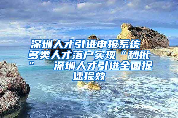 深圳人才引进申报系统 多类人才落户实现“秒批”  深圳人才引进全面提速提效