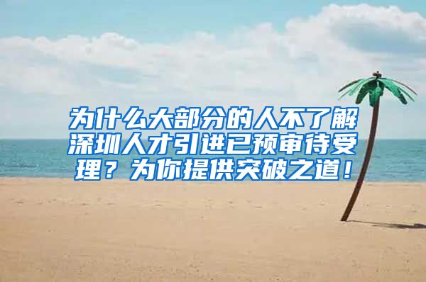 为什么大部分的人不了解深圳人才引进已预审待受理？为你提供突破之道！