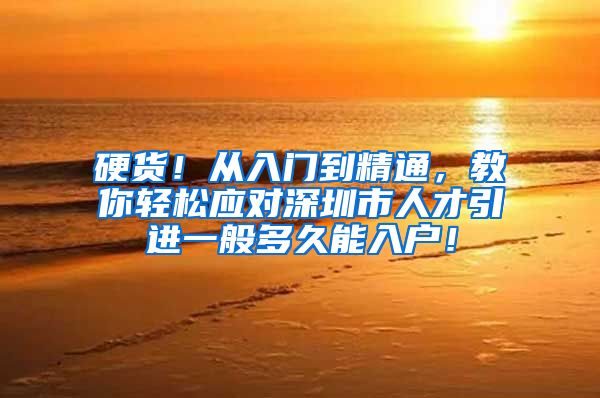 硬货！从入门到精通，教你轻松应对深圳市人才引进一般多久能入户！
