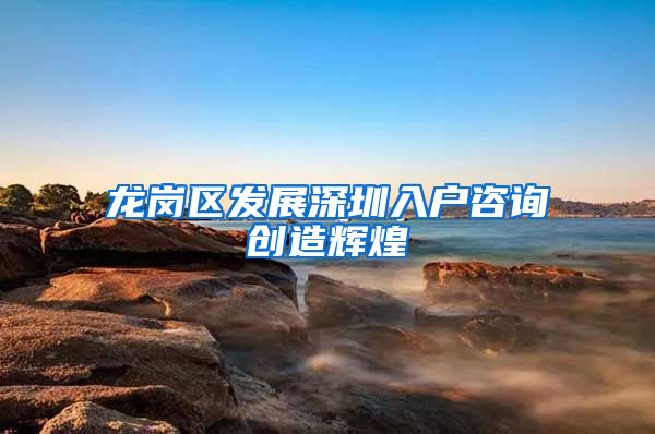龙岗区发展深圳入户咨询创造辉煌