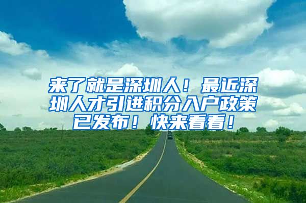 来了就是深圳人！最近深圳人才引进积分入户政策已发布！快来看看！