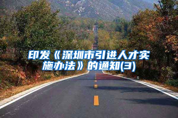 印发《深圳市引进人才实施办法》的通知(3)