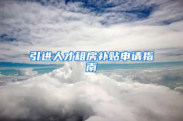引进人才租房补贴申请指南