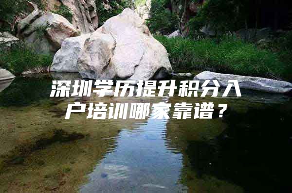 深圳学历提升积分入户培训哪家靠谱？